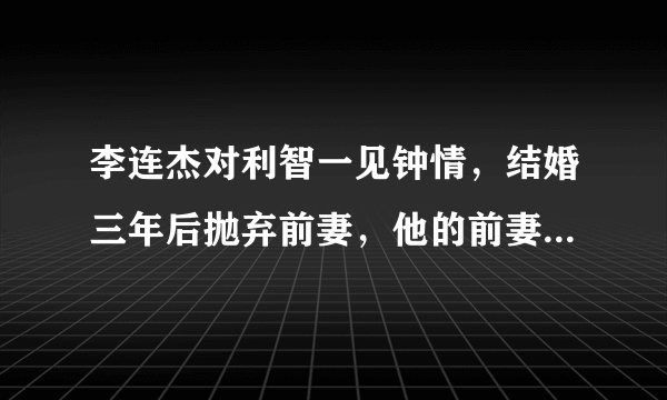 李连杰对利智一见钟情，结婚三年后抛弃前妻，他的前妻现在生活的怎么样了？