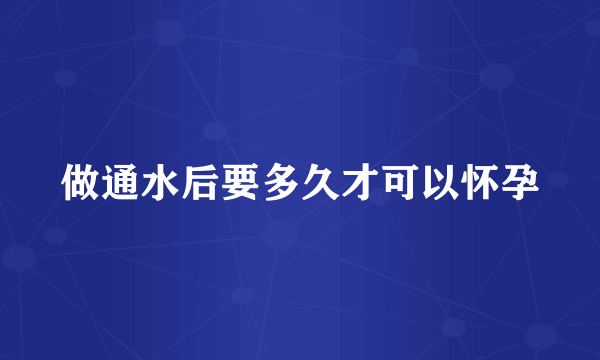 做通水后要多久才可以怀孕