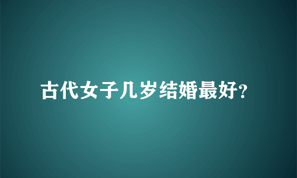 古代女子几岁结婚最好？