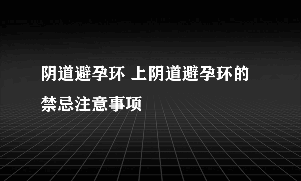 阴道避孕环 上阴道避孕环的禁忌注意事项