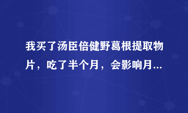 我买了汤臣倍健野葛根提取物片，吃了半个月，会影响月经延迟吗？