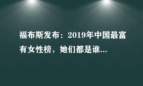 福布斯发布：2019年中国最富有女性榜，她们都是谁？对此你怎么看？