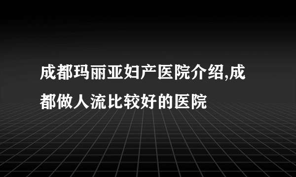 成都玛丽亚妇产医院介绍,成都做人流比较好的医院