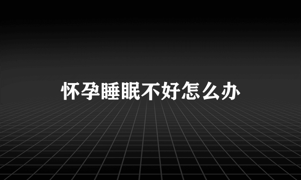 怀孕睡眠不好怎么办