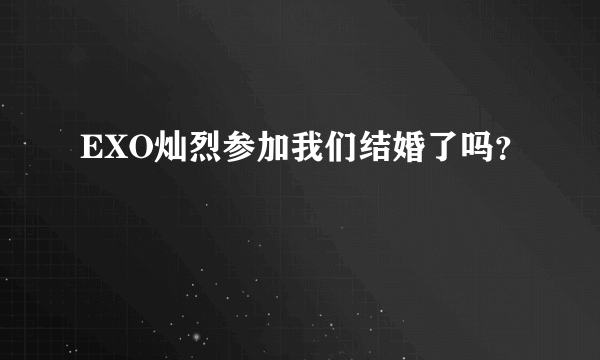 EXO灿烈参加我们结婚了吗？