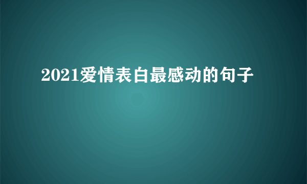 2021爱情表白最感动的句子