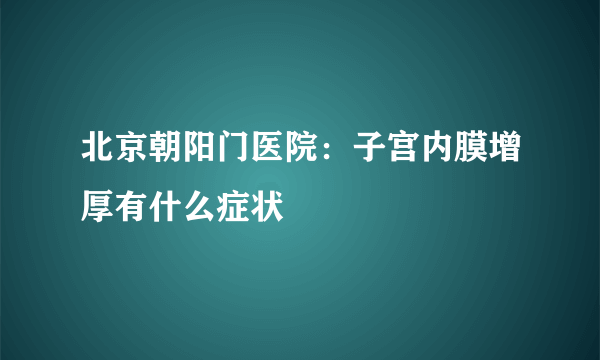 北京朝阳门医院：子宫内膜增厚有什么症状