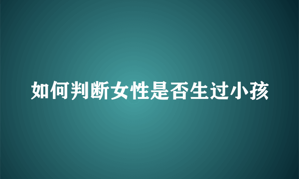 如何判断女性是否生过小孩