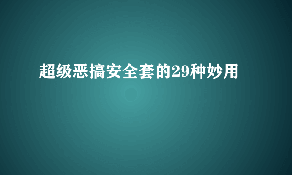 超级恶搞安全套的29种妙用