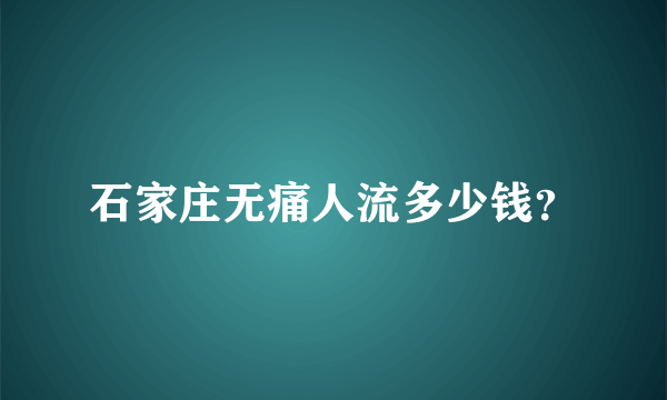 石家庄无痛人流多少钱？