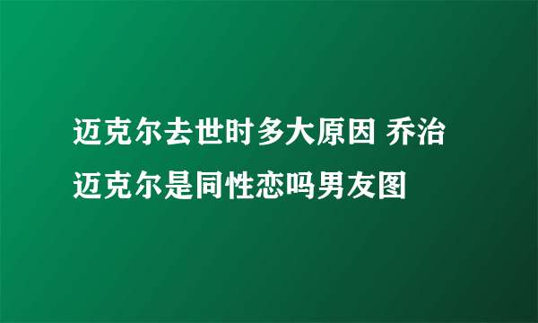 迈克尔去世时多大原因 乔治迈克尔是同性恋吗男友图