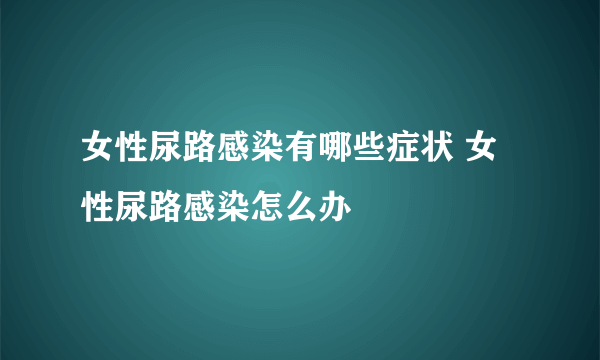 女性尿路感染有哪些症状 女性尿路感染怎么办