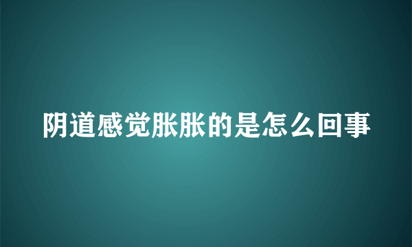 阴道感觉胀胀的是怎么回事