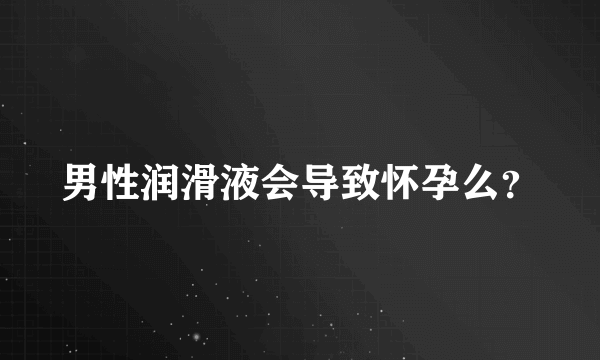 男性润滑液会导致怀孕么？