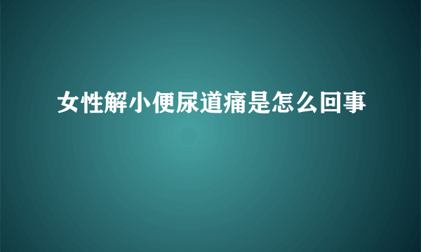 女性解小便尿道痛是怎么回事