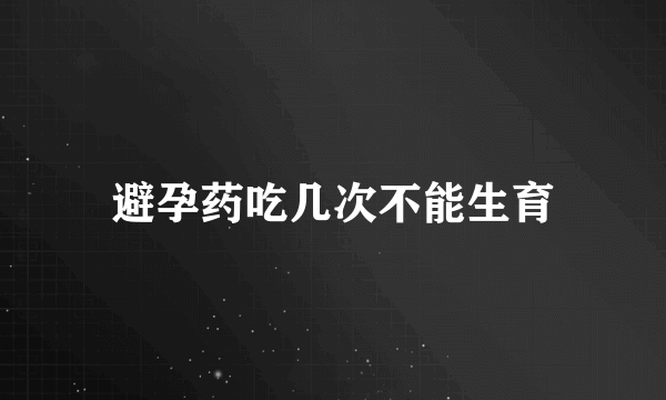 避孕药吃几次不能生育