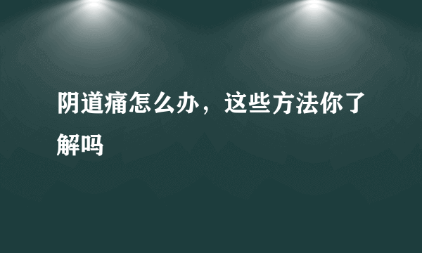 阴道痛怎么办，这些方法你了解吗