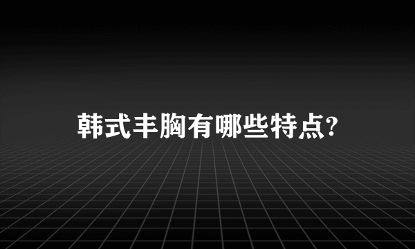 韩式丰胸有哪些特点?