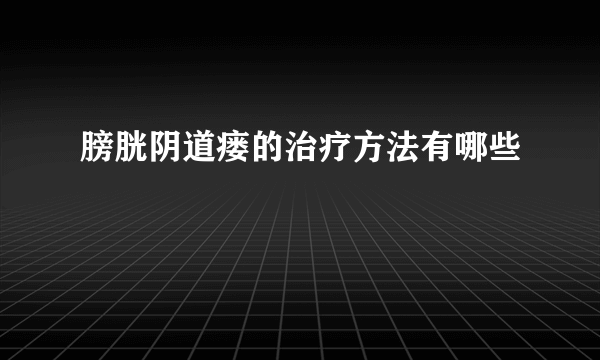 膀胱阴道瘘的治疗方法有哪些