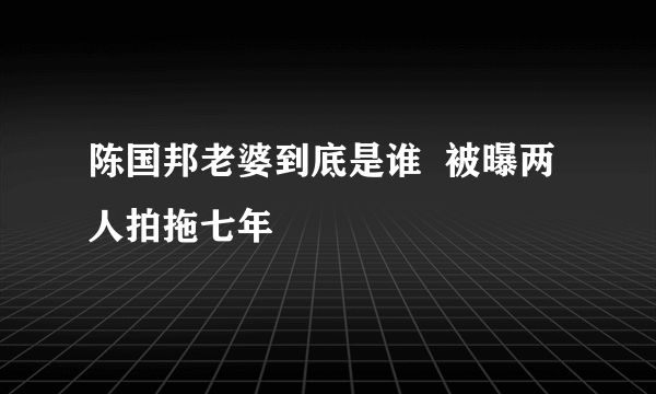 陈国邦老婆到底是谁  被曝两人拍拖七年