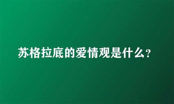 苏格拉底的爱情观是什么？