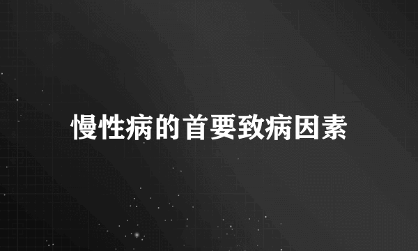 慢性病的首要致病因素