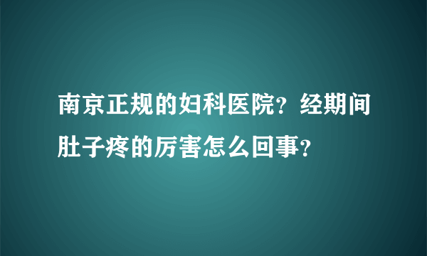 南京正规的妇科医院？经期间肚子疼的厉害怎么回事？