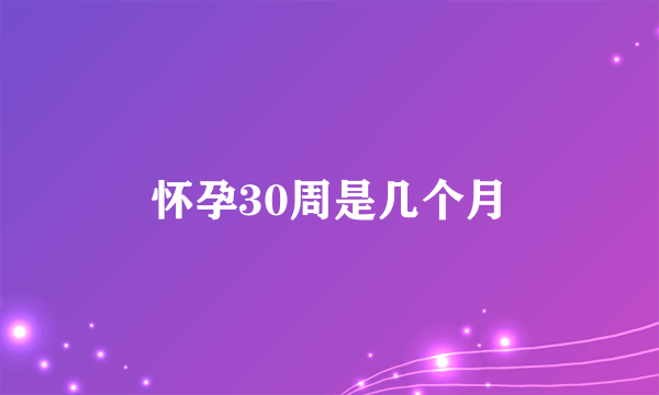 怀孕30周是几个月