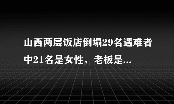 山西两层饭店倒塌29名遇难者中21名是女性，老板是否被惩罚？