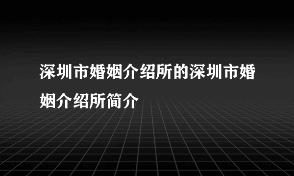 深圳市婚姻介绍所的深圳市婚姻介绍所简介