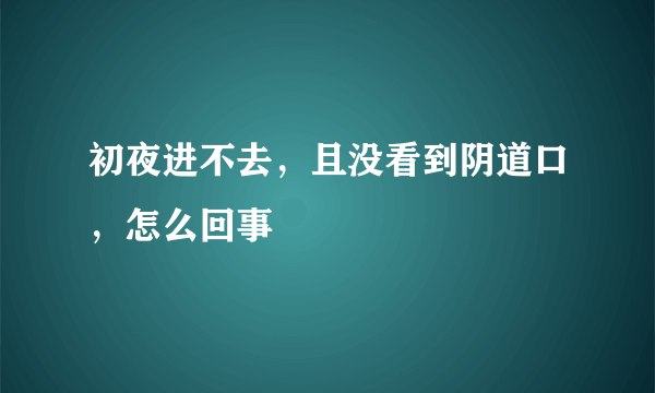 初夜进不去，且没看到阴道口，怎么回事