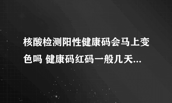 核酸检测阳性健康码会马上变色吗 健康码红码一般几天后会转为绿码