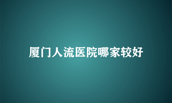 厦门人流医院哪家较好