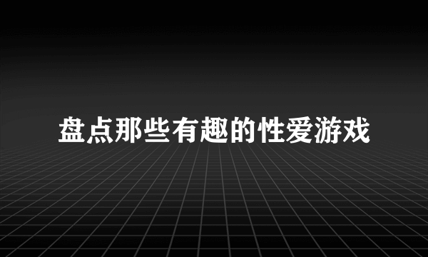 盘点那些有趣的性爱游戏