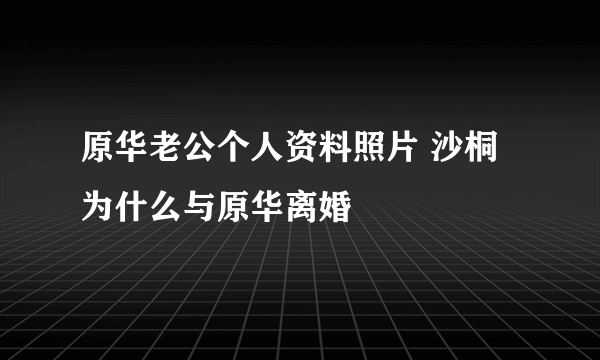 原华老公个人资料照片 沙桐为什么与原华离婚