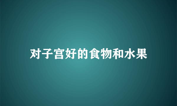 对子宫好的食物和水果