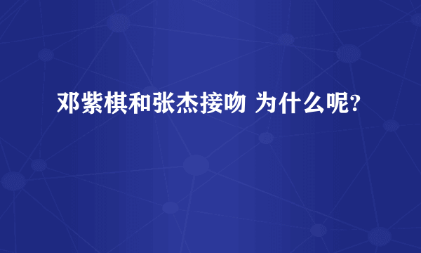 邓紫棋和张杰接吻 为什么呢?