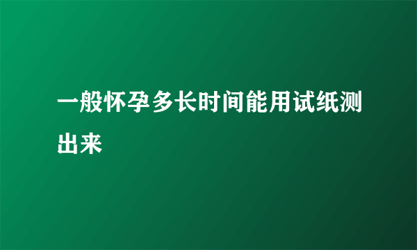 一般怀孕多长时间能用试纸测出来