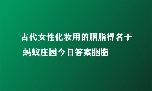 古代女性化妆用的胭脂得名于 蚂蚁庄园今日答案胭脂