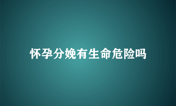 怀孕分娩有生命危险吗