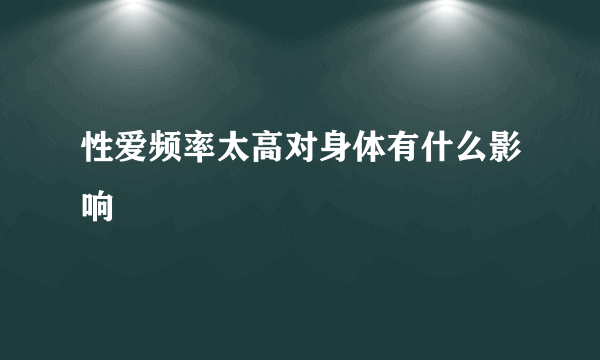 性爱频率太高对身体有什么影响