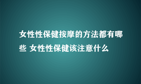 女性性保健按摩的方法都有哪些 女性性保健该注意什么