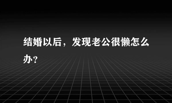 结婚以后，发现老公很懒怎么办？