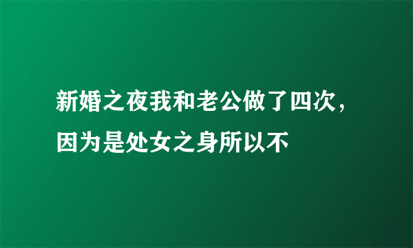 新婚之夜我和老公做了四次，因为是处女之身所以不