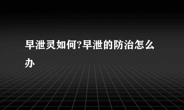 早泄灵如何?早泄的防治怎么办