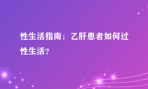 性生活指南：乙肝患者如何过性生活？