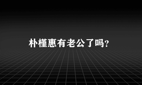 朴槿惠有老公了吗？