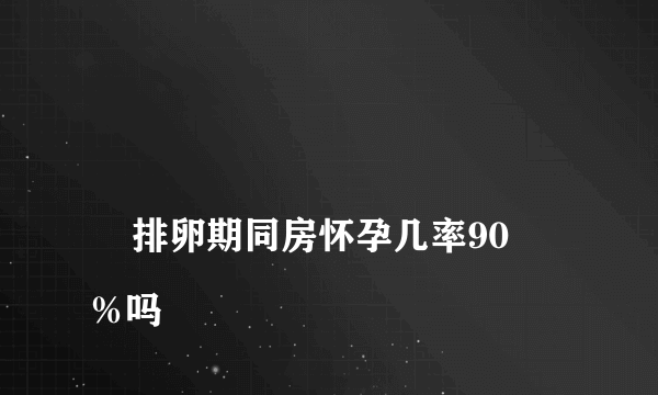 
    排卵期同房怀孕几率90％吗
  