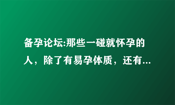 备孕论坛:那些一碰就怀孕的人，除了有易孕体质，还有这3种好习惯！