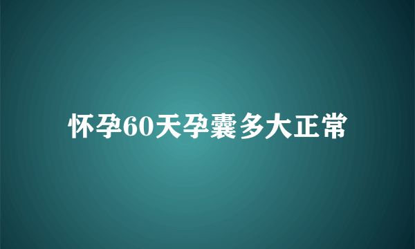 怀孕60天孕囊多大正常